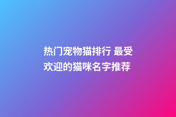 热门宠物猫排行 最受欢迎的猫咪名字推荐